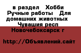  в раздел : Хобби. Ручные работы » Для домашних животных . Чувашия респ.,Новочебоксарск г.